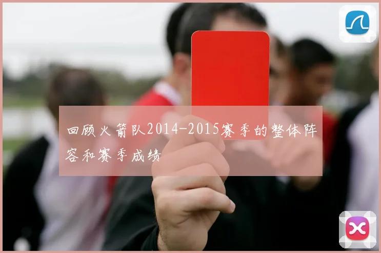 回顾火箭队2014-2015赛季的整体阵容和赛季成绩