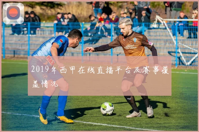 2019年西甲在线直播平台及赛事覆盖情况