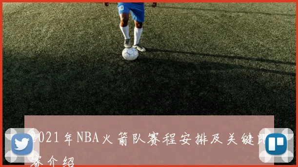 2021年NBA火箭队赛程安排及关键比赛介绍