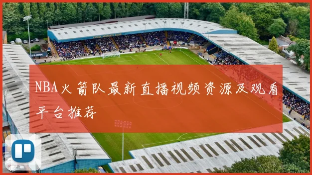 NBA火箭队最新直播视频资源及观看平台推荐
