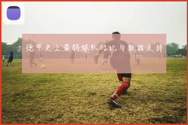 德甲史上最弱球队对比与数据支持