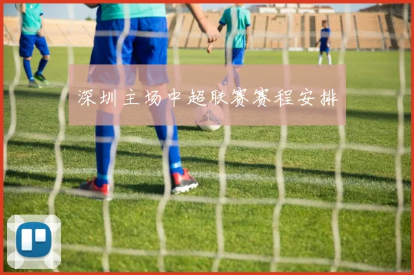 深圳主场中超联赛赛程安排