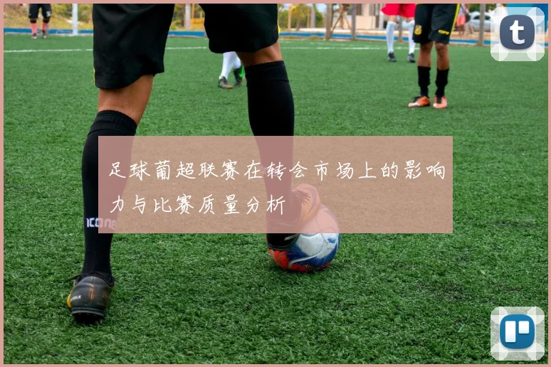 足球葡超联赛在转会市场上的影响力与比赛质量分析