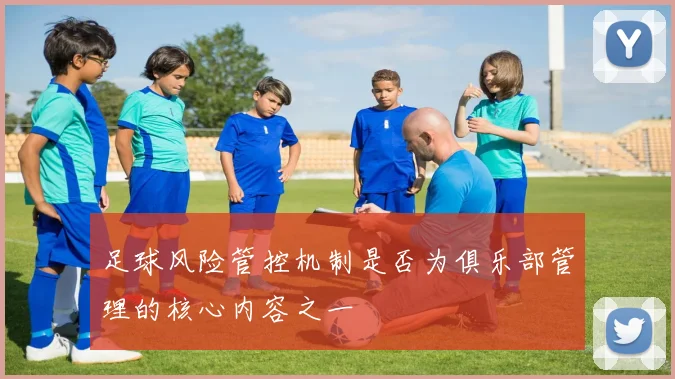 足球风险管控机制是否为俱乐部管理的核心内容之一