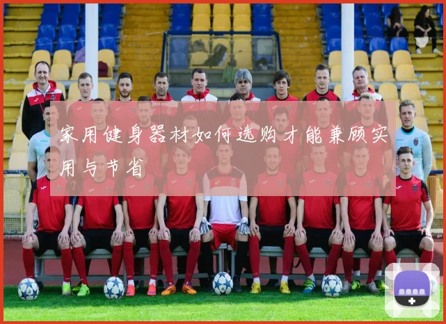 家用健身器材如何选购才能兼顾实用与节省