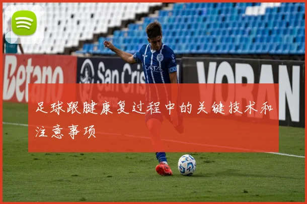 足球跟腱康复过程中的关键技术和注意事项